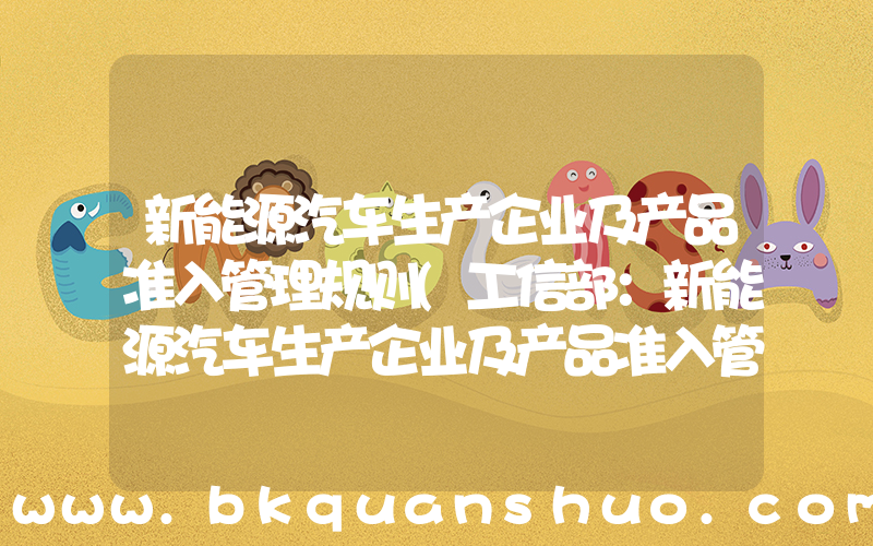 新能源汽车生产企业及产品准入管理规则(工信部：新能源汽车生产企业及产品准入管理规定 9月起施行)
